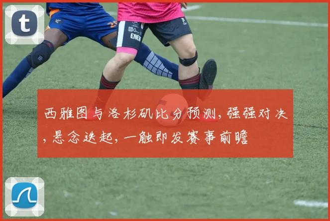 西雅图与洛杉矶比分预测,强强对决,悬念迭起,一触即发赛事前瞻