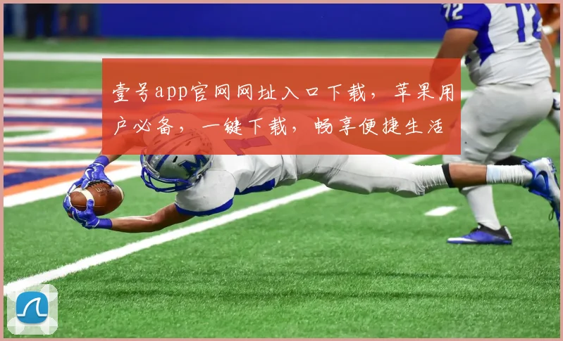 壹号app官网网址入口下载，苹果用户必备，一键下载，畅享便捷生活，三步即可拥有