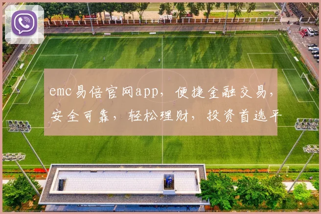emc易倍官网app，便捷金融交易，安全可靠，轻松理财，投资首选平台，让您财富增值无忧。