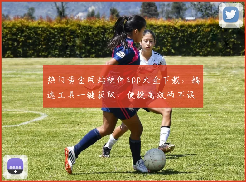 热门黄金网站软件app大全下载，精选工具一键获取，便捷高效两不误