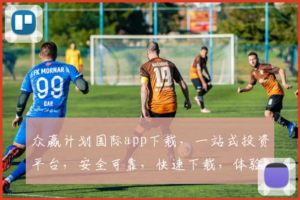 众赢计划国际app下载，一站式投资平台，安全可靠，快速下载，体验非凡，三步轻松拥有