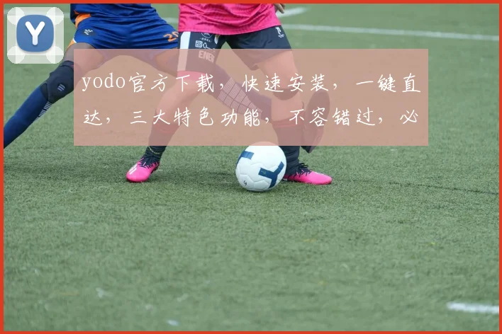 yodo官方下载，快速安装，一键直达，三大特色功能，不容错过，必看教程