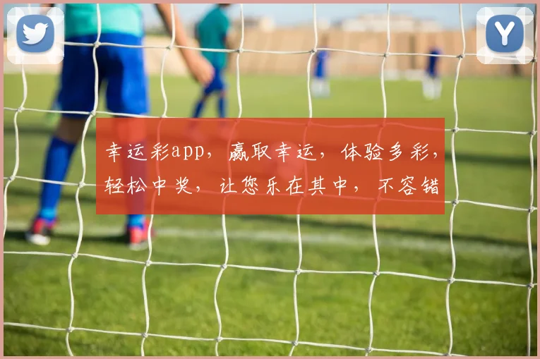 幸运彩app，赢取幸运，体验多彩，轻松中奖，让您乐在其中，不容错过