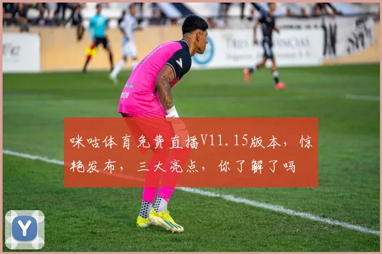 咪咕体育免费直播V11.15版本，惊艳发布，三大亮点，你了解了吗