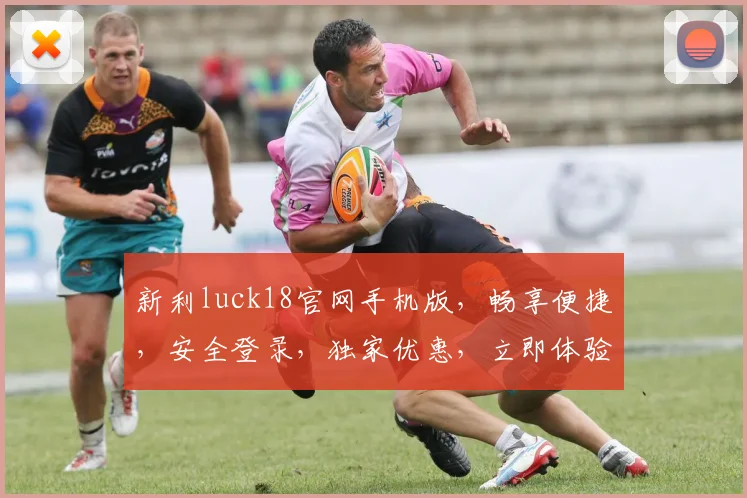 新利luck18官网手机版，畅享便捷，安全登录，独家优惠，立即体验